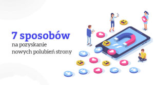 7 sposobów na pozyskanie wartościowych polubień na fanpageu