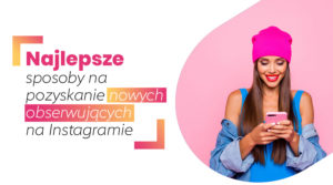 Najlepsze sposoby na pozyskanie nowych obserwujących na Instagramie.